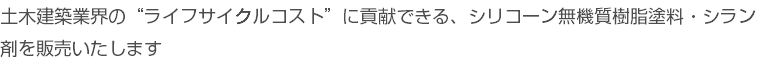 土木建築業界の“ライフサイクルコスト”に貢献できる、シリコーン無機質樹脂塗料・シラン剤を販売いたします